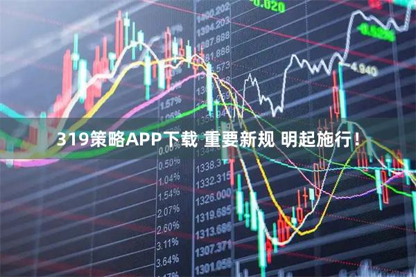 319策略APP下载 重要新规 明起施行！
