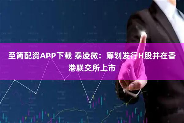 至简配资APP下载 泰凌微：筹划发行H股并在香港联交所上市