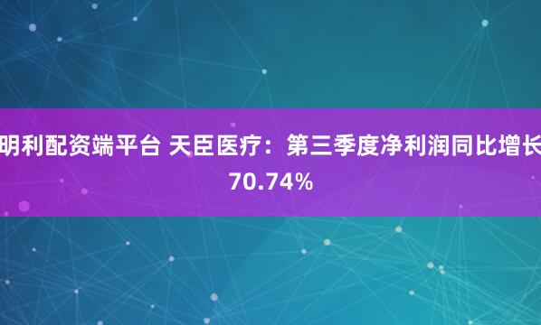 明利配资端平台 天臣医疗：第三季度净利润同比增长70.74%