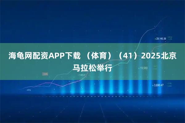 海龟网配资APP下载 （体育）（41）2025北京马拉松举行