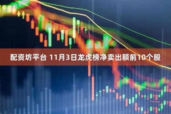 配资坊平台 11月3日龙虎榜净卖出额前10个股