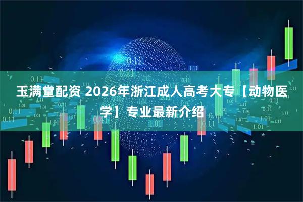 玉满堂配资 2026年浙江成人高考大专【动物医学】专业最新介绍