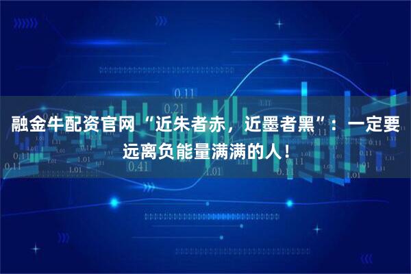 融金牛配资官网 “近朱者赤，近墨者黑”：一定要远离负能量满满的人！