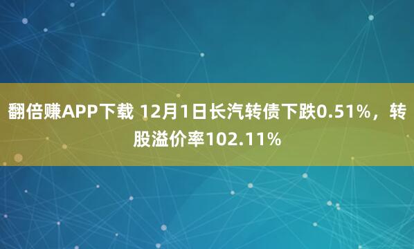 翻倍赚APP下载 12月1日长汽转债下跌0.51%，转股溢价率102.11%