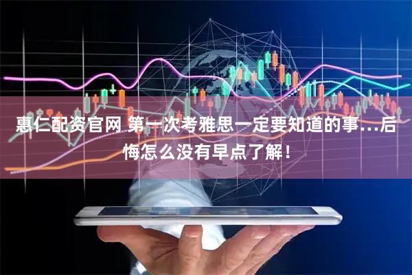 惠仁配资官网 第一次考雅思一定要知道的事…后悔怎么没有早点了解！