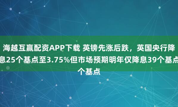 海越互赢配资APP下载 英镑先涨后跌,英国央行降息25个基点至3.75%但市场预期明年仅降息39个基点