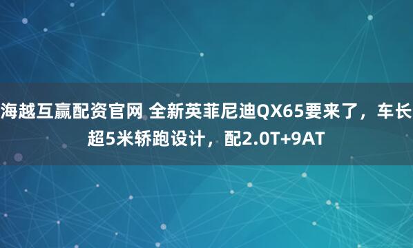 海越互赢配资官网 全新英菲尼迪QX65要来了，车长超5米轿跑设计，配2.0T+9AT
