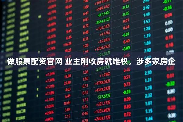 做股票配资官网 业主刚收房就维权，涉多家房企