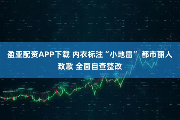 盈亚配资APP下载 内衣标注“小地雷” 都市丽人致歉 全面自查整改