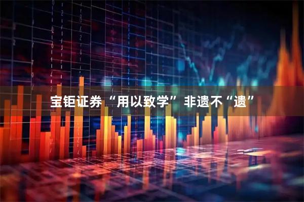 宝钜证券 “用以致学” 非遗不“遗”