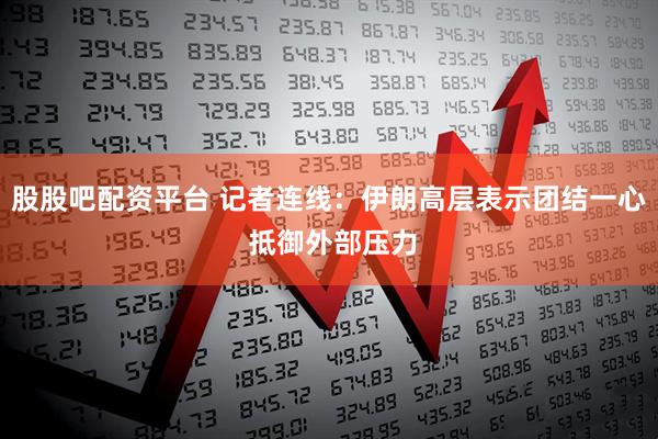 股股吧配资平台 记者连线：伊朗高层表示团结一心 抵御外部压力