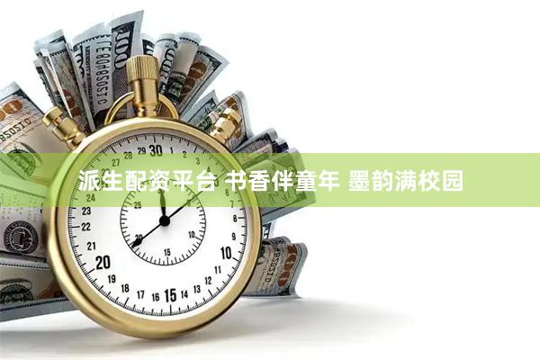派生配资平台 书香伴童年 墨韵满校园