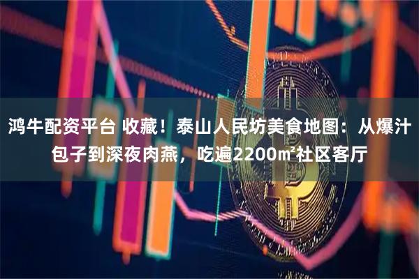 鸿牛配资平台 收藏！泰山人民坊美食地图：从爆汁包子到深夜肉燕，吃遍2200㎡社区客厅