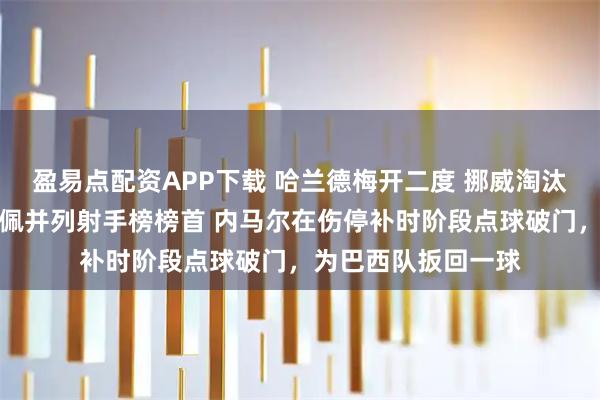 盈易点配资APP下载 哈兰德梅开二度 挪威淘汰巴西与梅西和姆巴佩并列射手榜榜首 内马尔在伤停补时阶段点球破门，为巴西队扳回一球