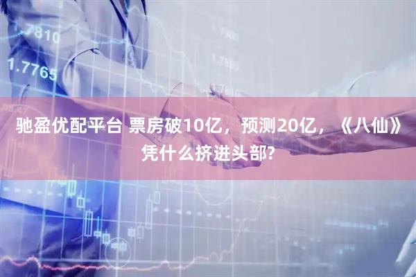 驰盈优配平台 票房破10亿，预测20亿，《八仙》凭什么挤进头部?